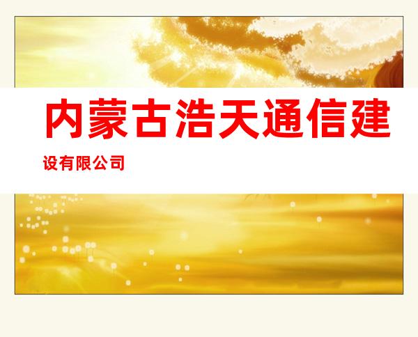内蒙古浩天通信建设有限公司