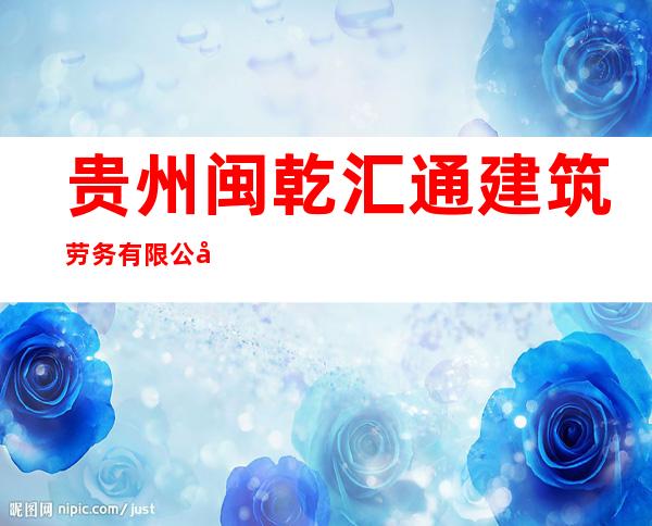贵州闽乾汇通建筑劳务有限公司